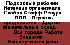 Подсобный рабочий › Название организации ­ Глобал Стафф Ресурс, ООО › Отрасль предприятия ­ Другое › Минимальный оклад ­ 25 000 - Все города Работа » Вакансии   . Башкортостан респ.,Октябрьский г.